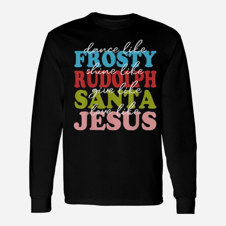 Xmas Dance Like Frosty Shine Like Rudolph Love Like Jesus Long Sleeve T-Shirt