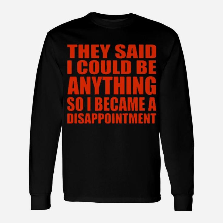 They Said I Could Be Anything So I Became A Disappointment Long Sleeve T-Shirt