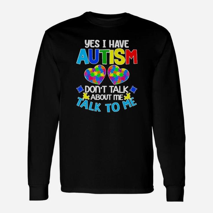 Yes I Have Autism Dont Talk About Me Talk To Me Long Sleeve T-Shirt