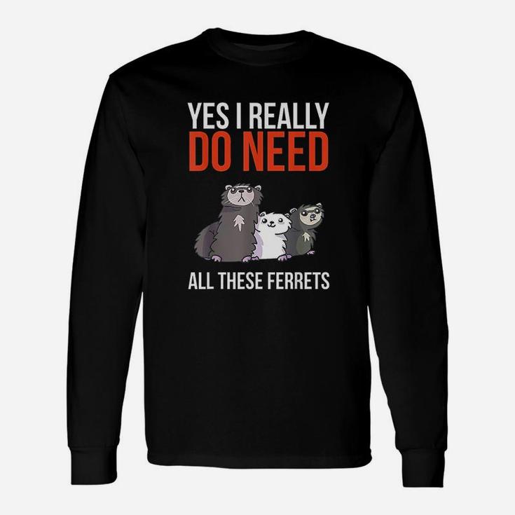 Yes I Really Do Need All These Ferrets Unisex Long Sleeve