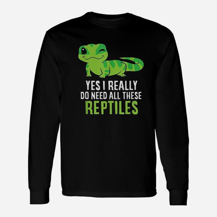 Yes I Really Do Need All These Reptiles Unisex Long Sleeve