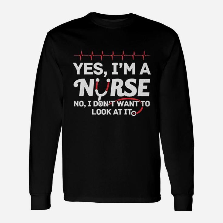 Yes Iam A Nurse I Dont Want To Look At It Unisex Long Sleeve