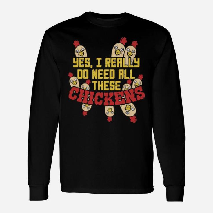 Yes I Really Do Need All These Chickens Long Sleeve T-Shirt