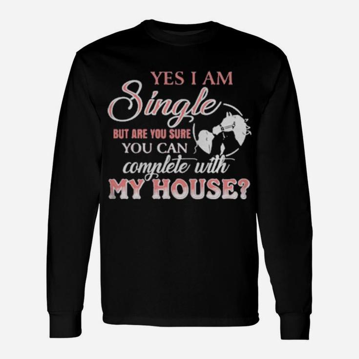 Yes I Am Single But Are You Sure You Can Complete With My House Long Sleeve T-Shirt