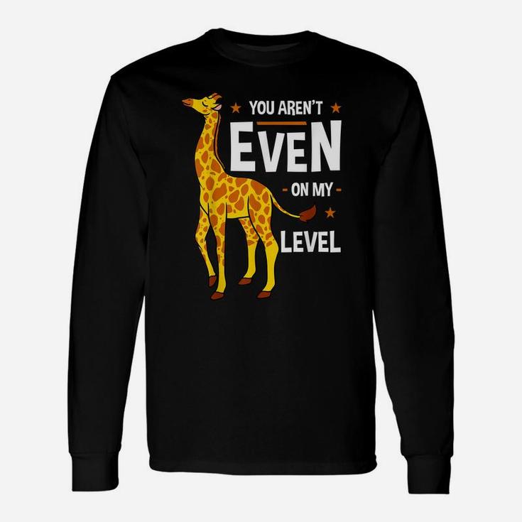 You Aren't Even My Level Giraffe Africa Exotic Wild Safari Unisex Long Sleeve