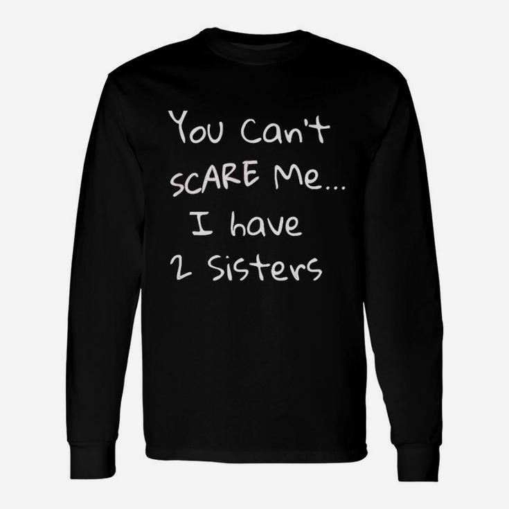 You Can Not Scare Me I Have 2 Sisters Unisex Long Sleeve