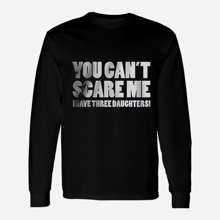 You Can Not Scare Me I Have Three Daughters Unisex Long Sleeve