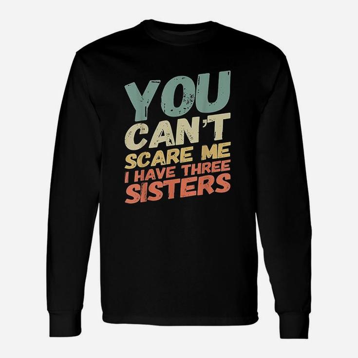 You Can Not Scare Me I Have Three Sisters Unisex Long Sleeve