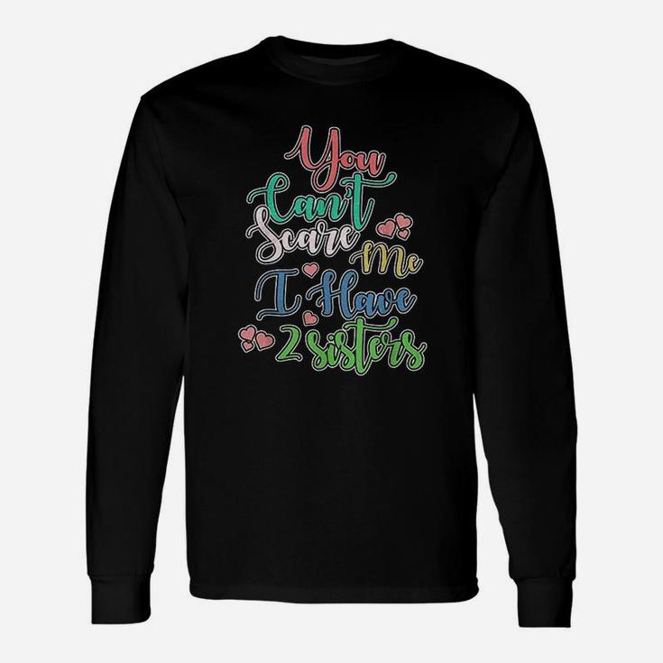You Can Not Scare Me I Have Two Sisters Unisex Long Sleeve
