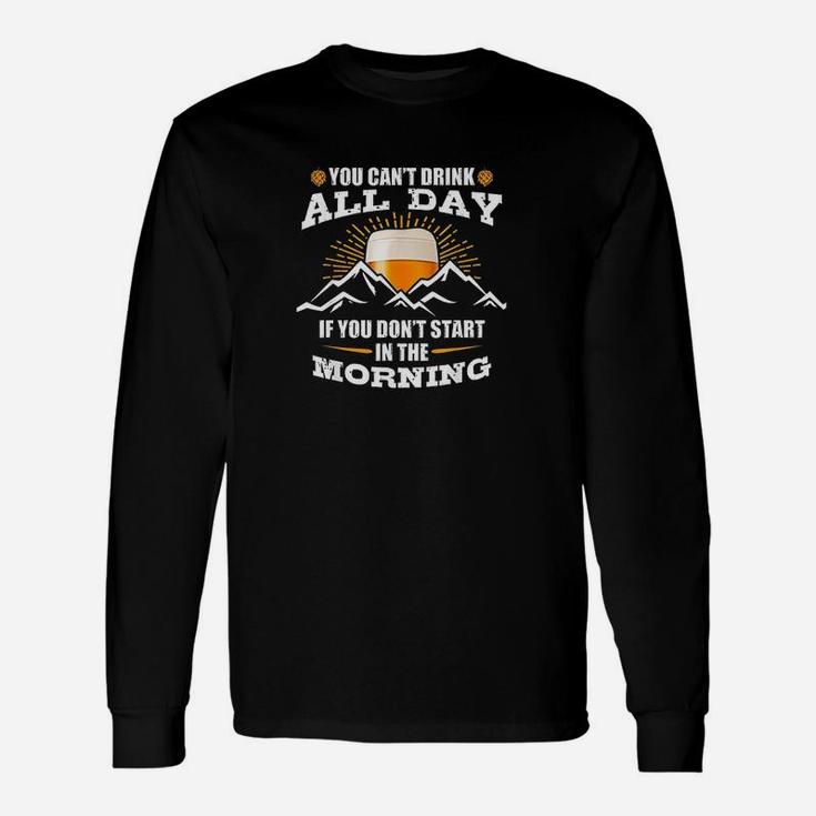 You Cant Drink All Day If You Dont Start In The Morning Unisex Long Sleeve