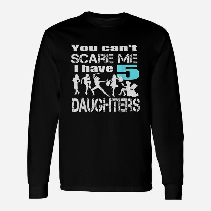 You Cant Scare Me I Have 5 Daughters Unisex Long Sleeve