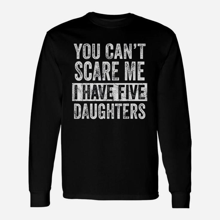 You Cant Scare Me I Have Five Daughters Funny Dad Gift Unisex Long Sleeve