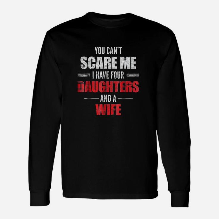 You Cant Scare Me I Have Four Daughters And A Wife Unisex Long Sleeve