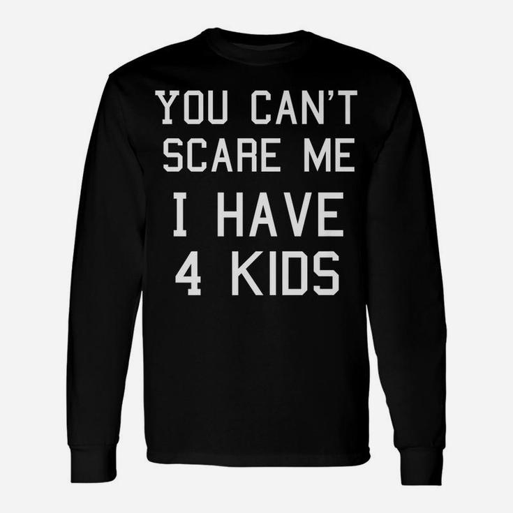 You Can't Scare Me I Have Four Kids Shirt, Mom And Dad Unisex Long Sleeve