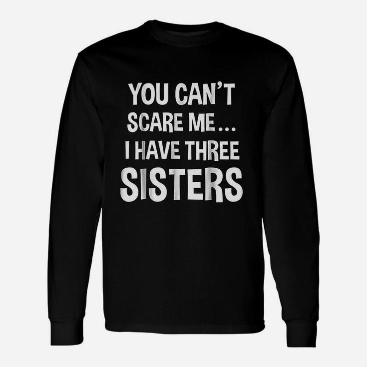 You Cant Scare Me I Have Three Sisters Unisex Long Sleeve