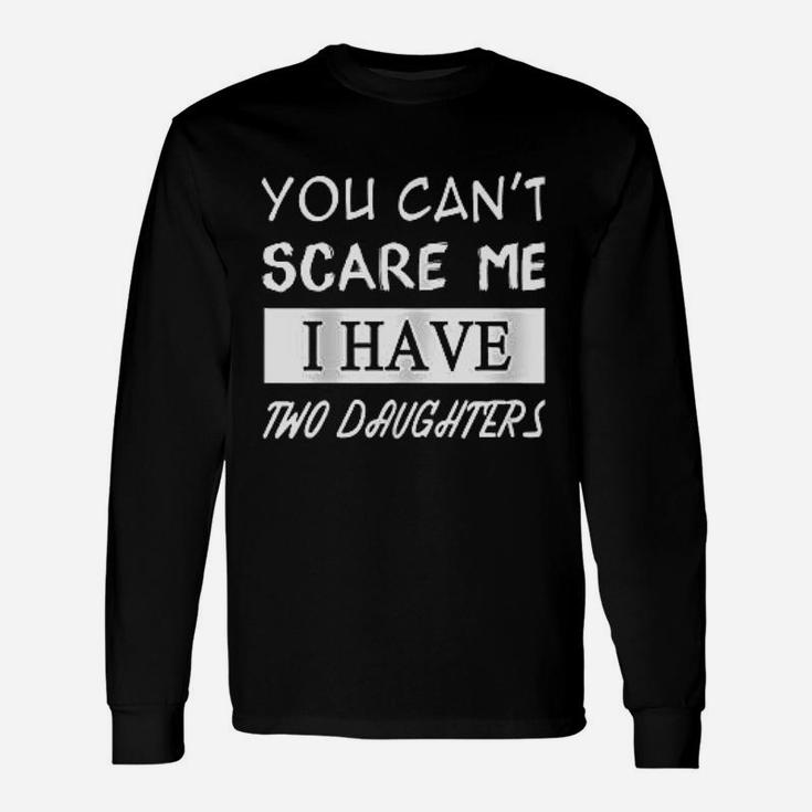 You Cant Scare Me I Have Two Daughters Unisex Long Sleeve