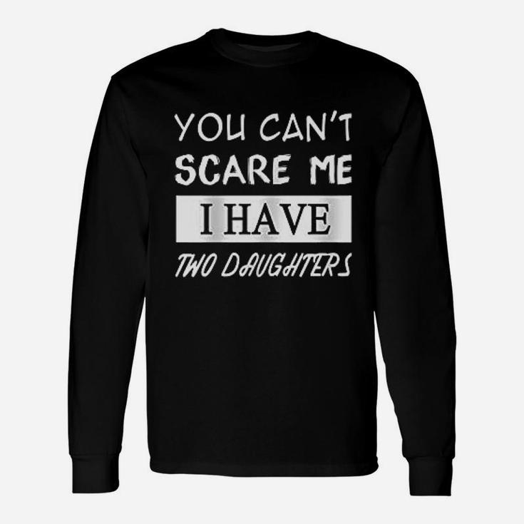 You Cant Scare Me I Have Two Daughters Unisex Long Sleeve