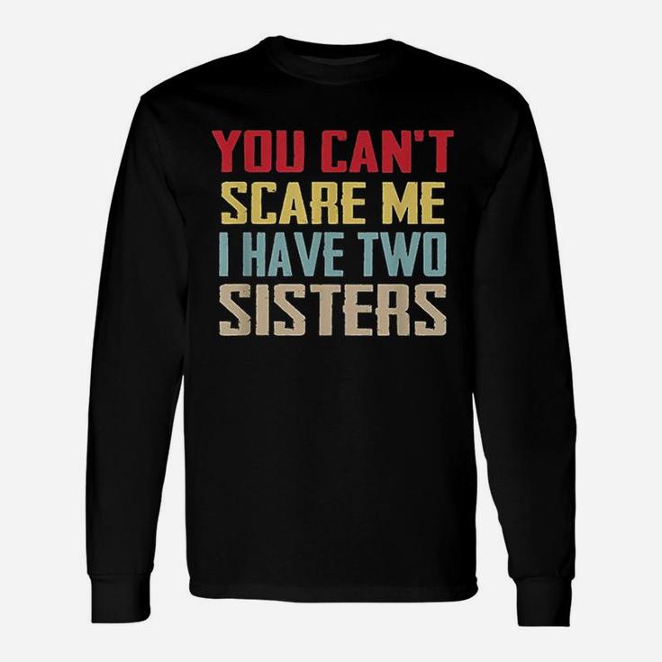 You Cant Scare Me I Have Two Sisters Gift Vintage Unisex Long Sleeve