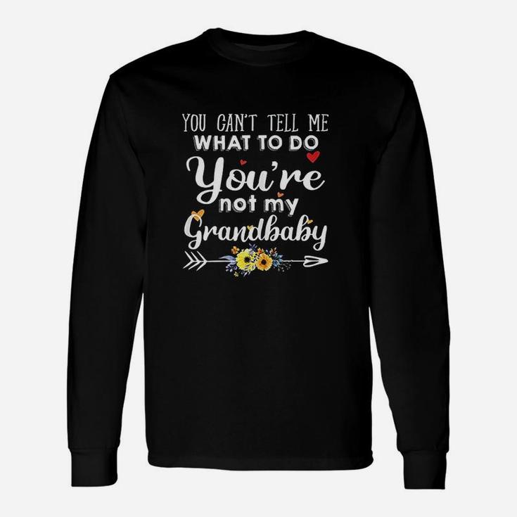 You Cant Tell Me What To Do You Are Not My Grandbaby Unisex Long Sleeve