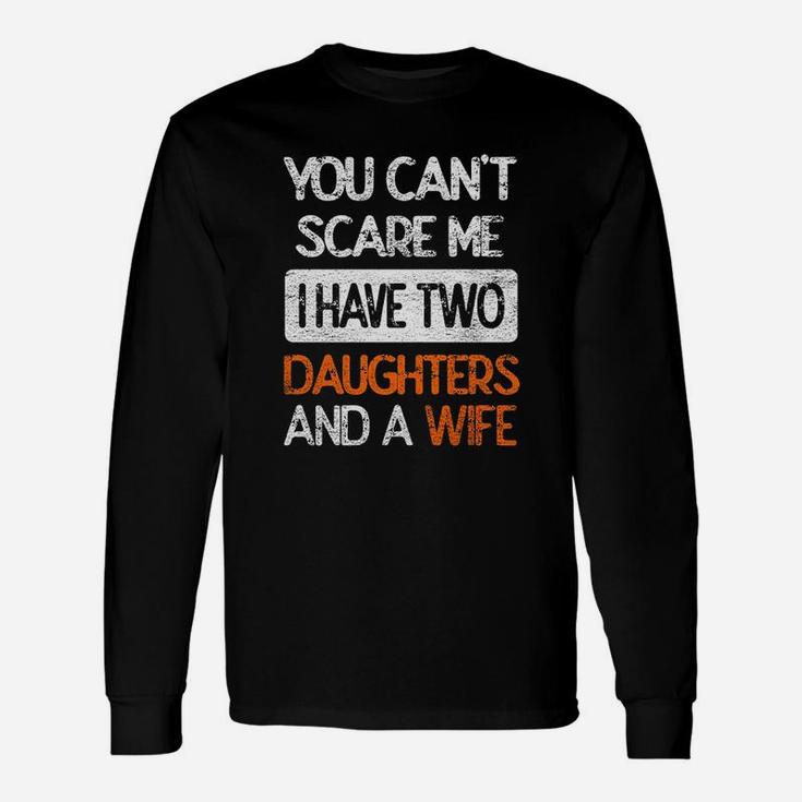 You Dont Scare Me I Have Two Daughters N Wife Father Dad Unisex Long Sleeve
