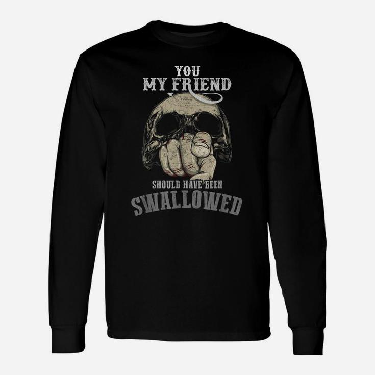 You My Friend Should Have Been Swallowed - Funny Skull Gift Unisex Long Sleeve