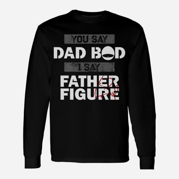 You Say Dad Bod I Say Father Figure Funny Daddy Gift Dads Unisex Long Sleeve