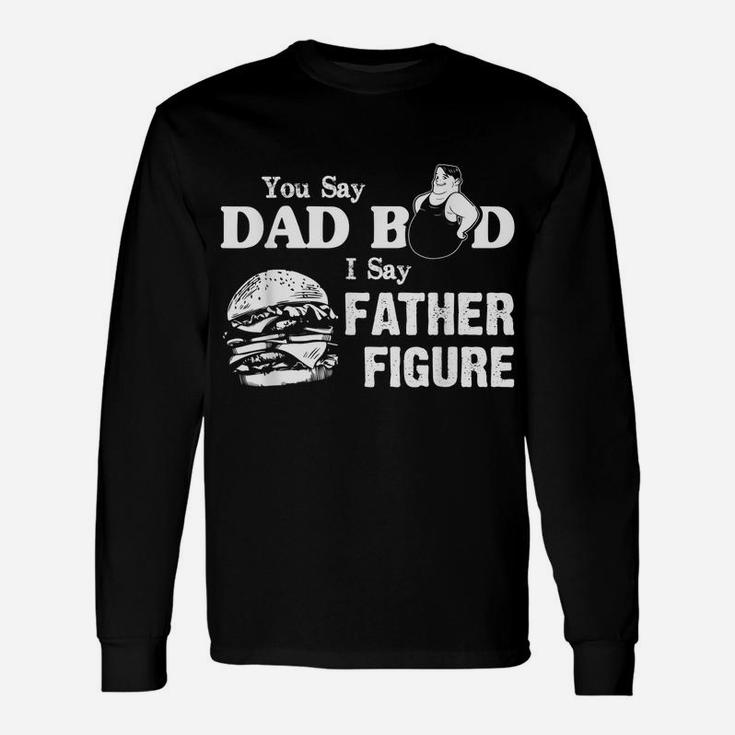 You Say Dad Bod I Say Father Figure Funny Daddy Gift Unisex Long Sleeve