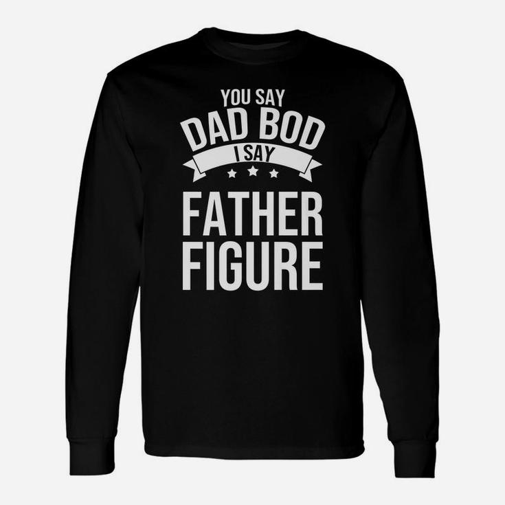You Say Dad Bod I Say Father Figure Papa Daddy Unisex Long Sleeve