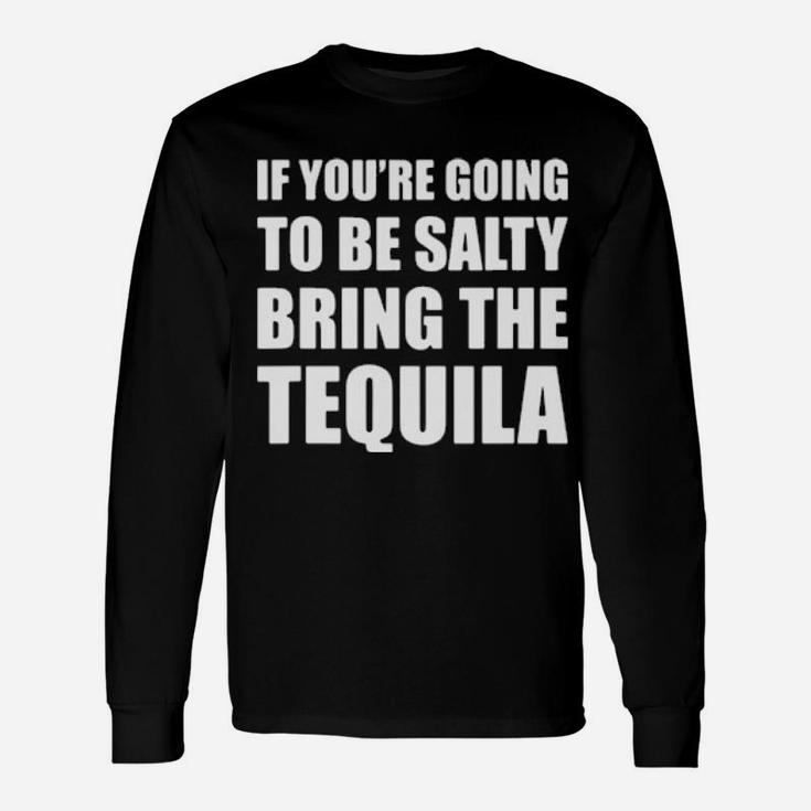 If You're Going To Be Salty Bring The Tequila Long Sleeve T-Shirt