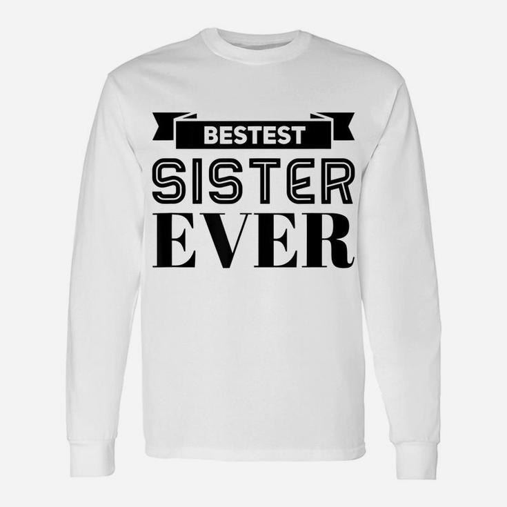 Bestest Sister Ever Sisters Are For Life I Love My Sister Unisex Long Sleeve