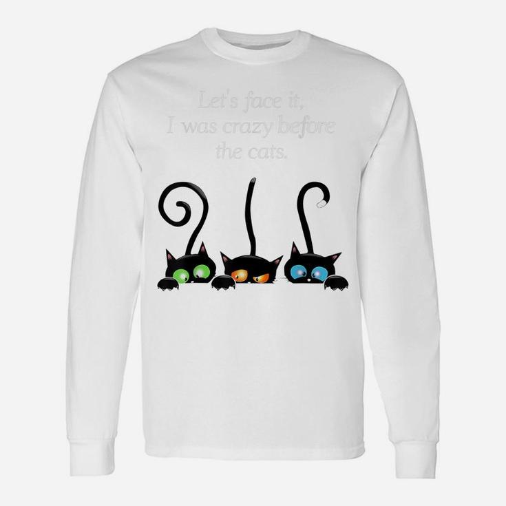 Cat Lovers Let Face It I Was Crazy Before The Cats Unisex Long Sleeve