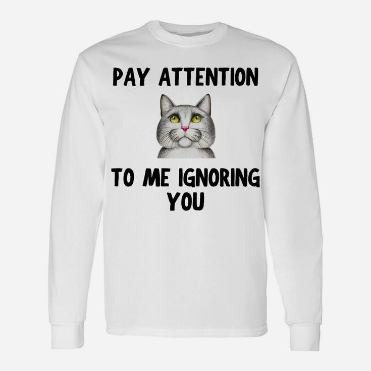 Cat Lovers Pay Attention To Me Ignoring You Funny Novelty Unisex Long Sleeve