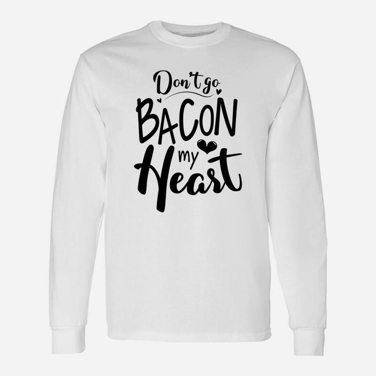 Dont Go Bacon My Heart For Valentine Happy Valentines Day Long Sleeve T-Shirt