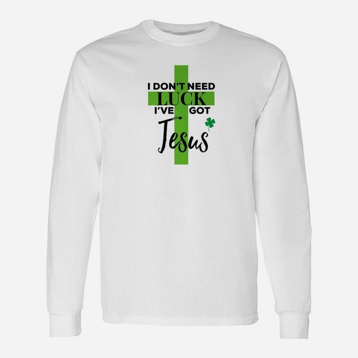 I Dont Need Luck Ive Got Jesus St Patricks Day Long Sleeve T-Shirt