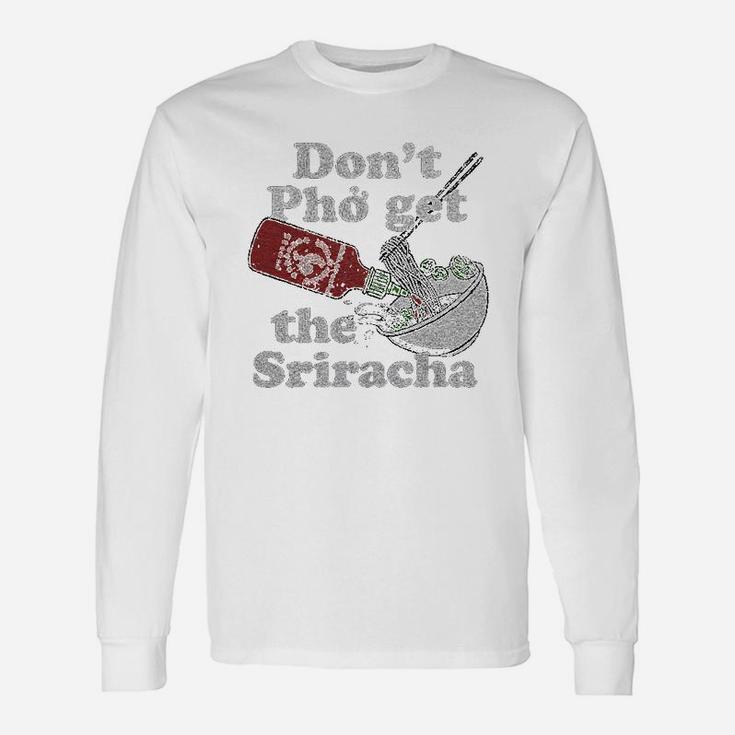 Dont Pho Get The Sriracha Unisex Long Sleeve