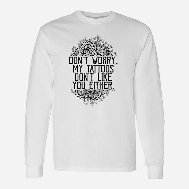 Dont Worry My Tattoos Dont Like You Either Unisex Long Sleeve