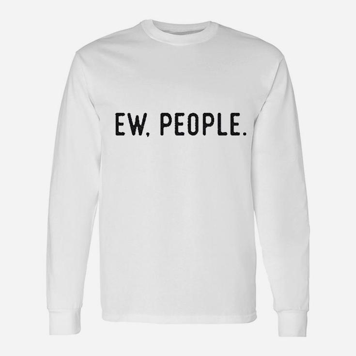 Ew People Funny Socially Akward Hilarious Sarcasm Gift For Her Unisex Long Sleeve