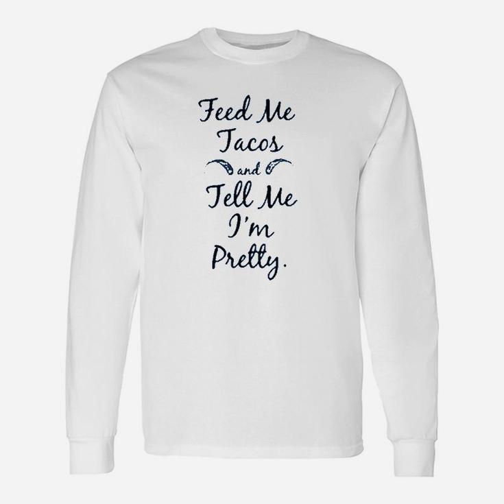 Feed Me Tacos And Tell Me I`M Pretty Unisex Long Sleeve