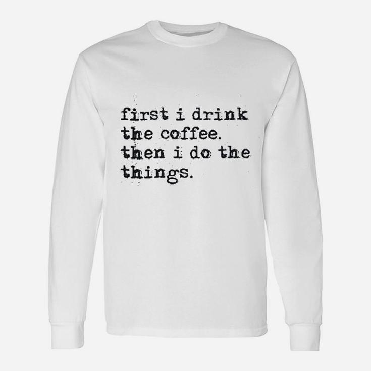 First Drink Coffee Do Things Unisex Long Sleeve