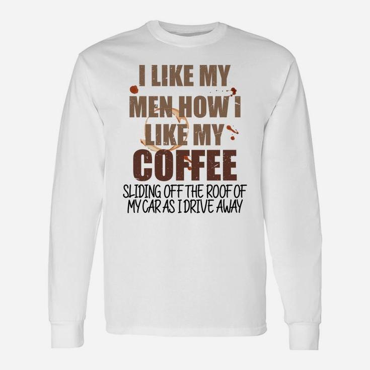 Funny Coffee T Graphic I Like My Men How I Like My Coffee Sl Sweatshirt Unisex Long Sleeve