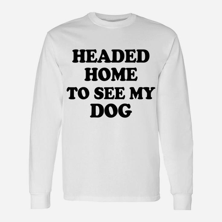 Funny Headed Home To See My Dog Saying Dad Mom Pet Gift Unisex Long Sleeve