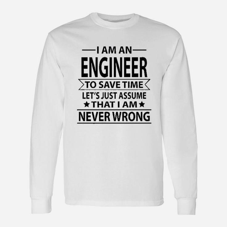 I Am An Engineer To Save Time Lets Just Assume That I Am Never Wrong Unisex Long Sleeve