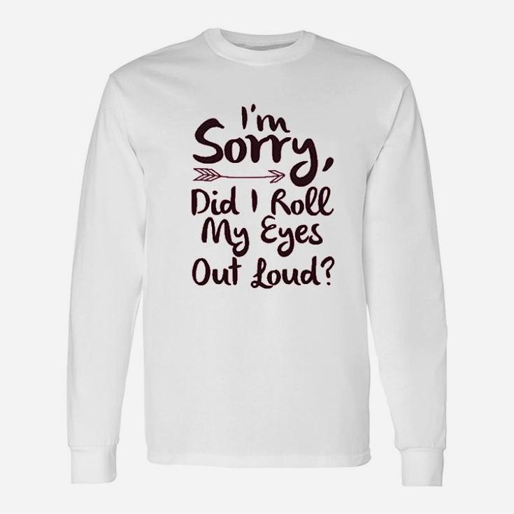 I Am Sorry Did I Roll My Eyes Out Loud Unisex Long Sleeve