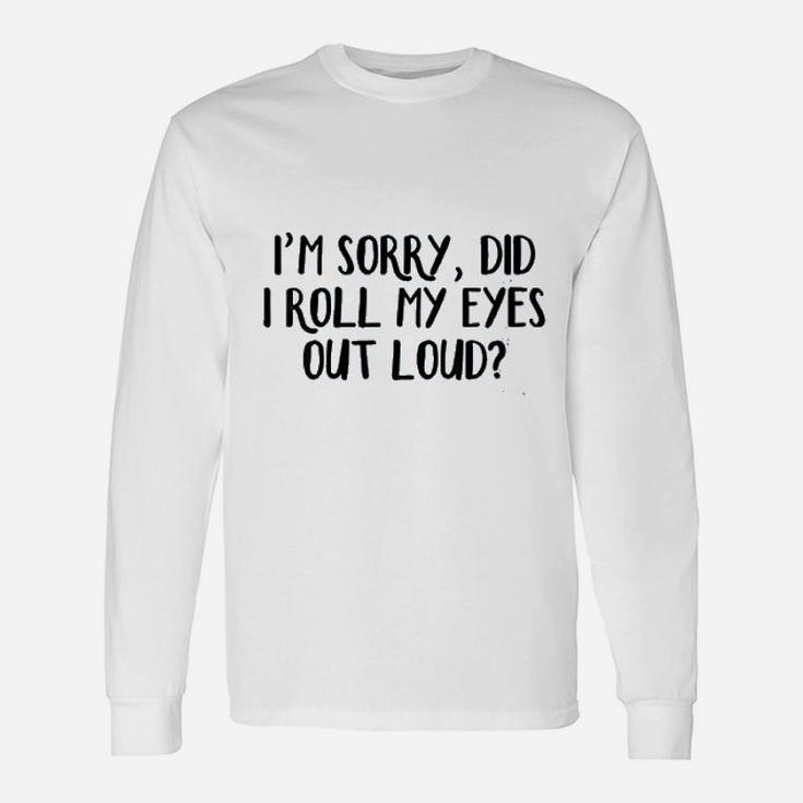 I Am Sorry Did I Roll My Eyes Out Loud Unisex Long Sleeve