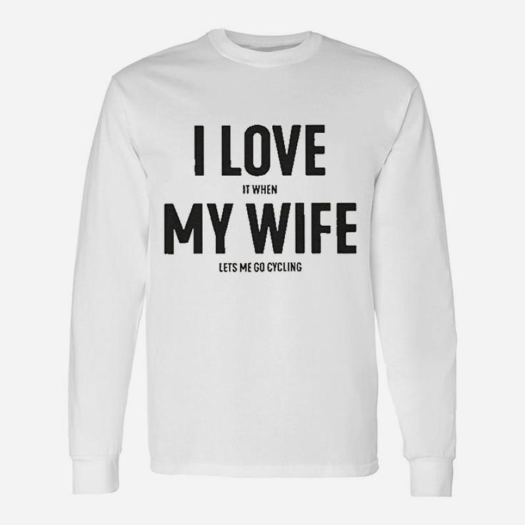 I Love It When My Wife Lets Me Go Cycling Unisex Long Sleeve