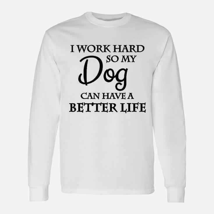 I Work Hard So My Dog Can Have A Better Life Unisex Long Sleeve