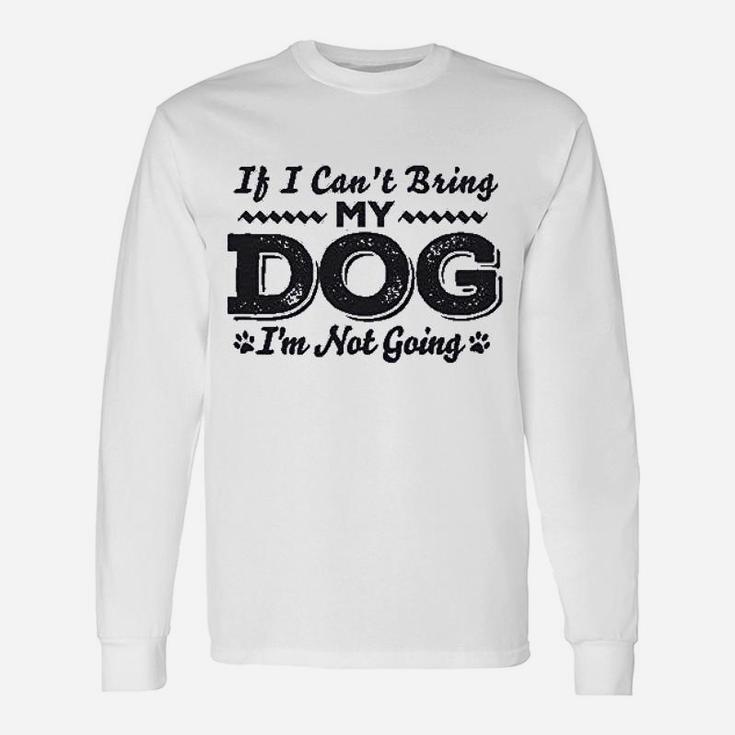 If I Cant Bring My Dog Im Not Coming Unisex Long Sleeve