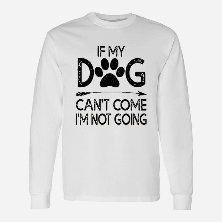 If My Dog Can Not Come I Am Not Going Unisex Long Sleeve