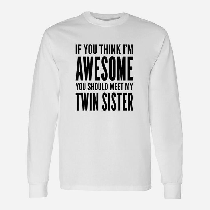 If You Think I Am Awesome You Should Meet My Twin Sister Unisex Long Sleeve