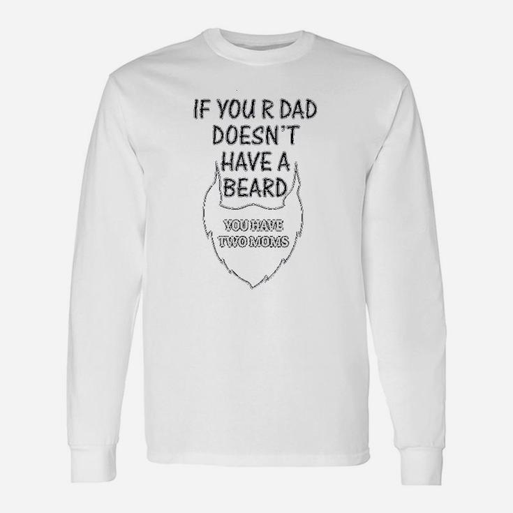 If Your Dad Doesnt Have A Beard 2 Moms Funny Style Unisex Long Sleeve